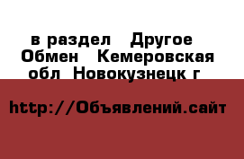  в раздел : Другое » Обмен . Кемеровская обл.,Новокузнецк г.